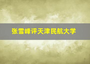 张雪峰评天津民航大学