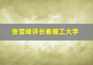 张雪峰评长春理工大学