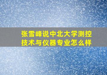 张雪峰说中北大学测控技术与仪器专业怎么样