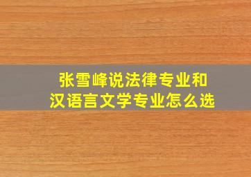 张雪峰说法律专业和汉语言文学专业怎么选