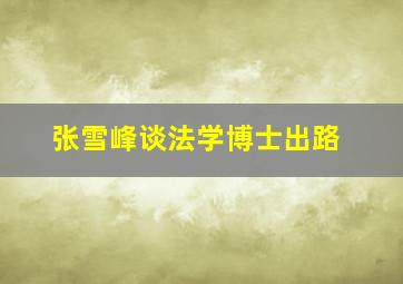 张雪峰谈法学博士出路