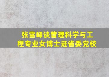 张雪峰谈管理科学与工程专业女博士进省委党校