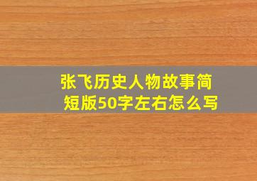 张飞历史人物故事简短版50字左右怎么写