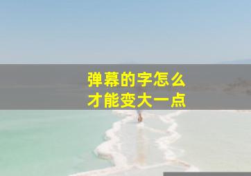 弹幕的字怎么才能变大一点