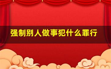 强制别人做事犯什么罪行