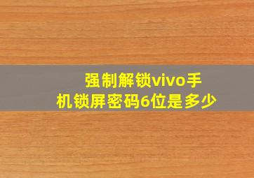 强制解锁vivo手机锁屏密码6位是多少