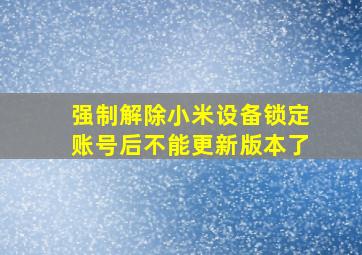 强制解除小米设备锁定账号后不能更新版本了