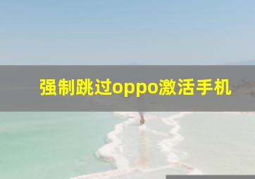 强制跳过oppo激活手机