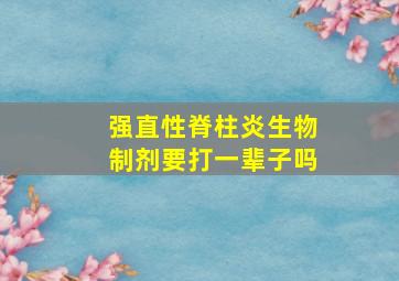 强直性脊柱炎生物制剂要打一辈子吗