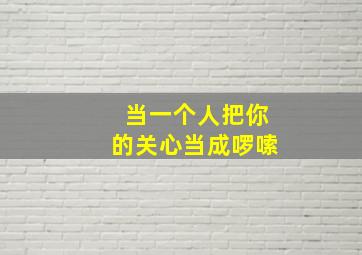 当一个人把你的关心当成啰嗦