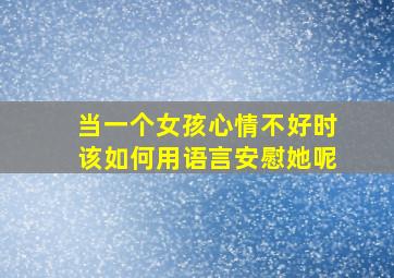 当一个女孩心情不好时该如何用语言安慰她呢