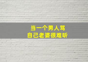 当一个男人骂自己老婆很难听