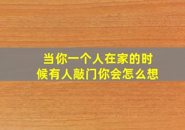 当你一个人在家的时候有人敲门你会怎么想