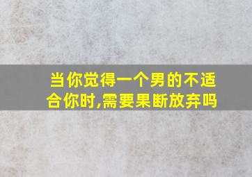 当你觉得一个男的不适合你时,需要果断放弃吗