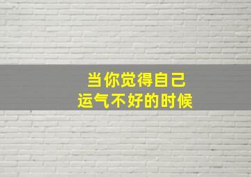 当你觉得自己运气不好的时候