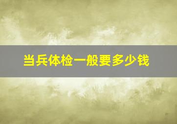 当兵体检一般要多少钱