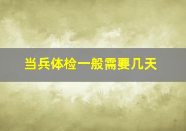 当兵体检一般需要几天