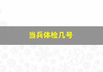 当兵体检几号