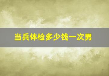 当兵体检多少钱一次男