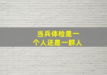 当兵体检是一个人还是一群人