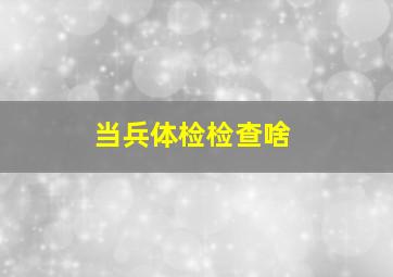 当兵体检检查啥