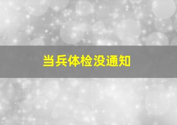 当兵体检没通知