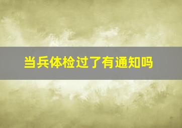 当兵体检过了有通知吗