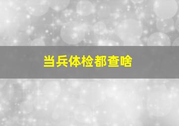 当兵体检都查啥