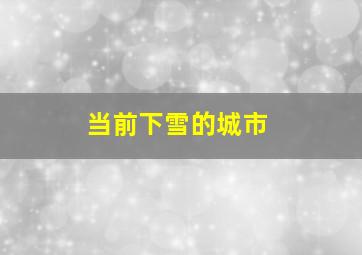 当前下雪的城市