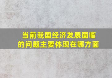 当前我国经济发展面临的问题主要体现在哪方面