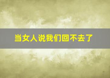 当女人说我们回不去了