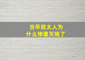 当年犹太人为什么惨遭灭绝了