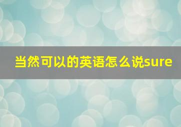 当然可以的英语怎么说sure