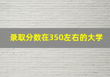 录取分数在350左右的大学