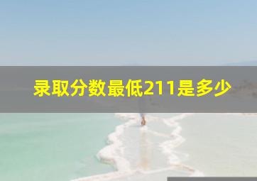 录取分数最低211是多少