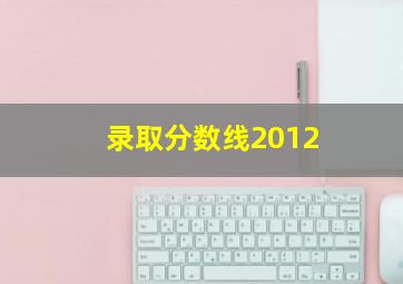 录取分数线2012