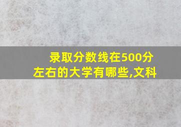 录取分数线在500分左右的大学有哪些,文科