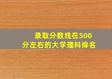 录取分数线在500分左右的大学理科排名