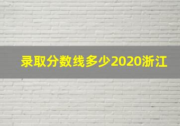 录取分数线多少2020浙江