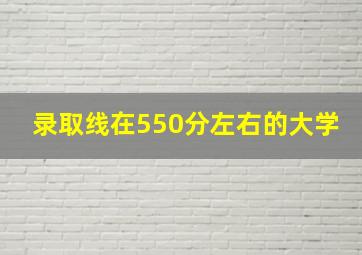 录取线在550分左右的大学