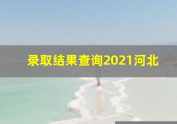 录取结果查询2021河北