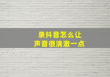 录抖音怎么让声音很清澈一点