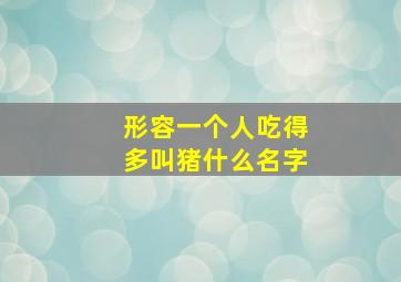 形容一个人吃得多叫猪什么名字