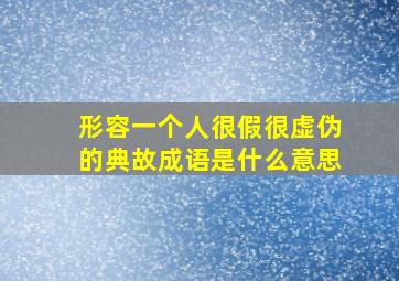 形容一个人很假很虚伪的典故成语是什么意思