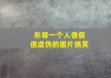 形容一个人很假很虚伪的图片搞笑