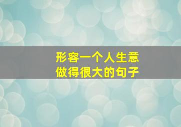 形容一个人生意做得很大的句子