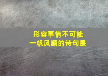 形容事情不可能一帆风顺的诗句是