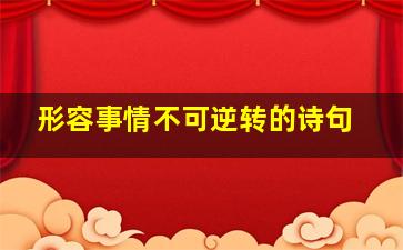 形容事情不可逆转的诗句