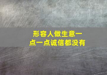 形容人做生意一点一点诚信都没有