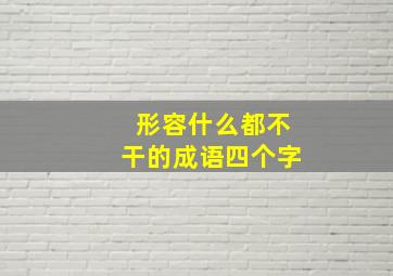 形容什么都不干的成语四个字